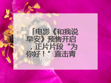 电影《和我说早安》预售开启，正片片段“为你好！”直击青少年抑郁之痛
