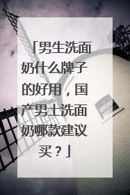 男生洗面奶什么牌子的好用，国产男士洗面奶哪款建议买？
