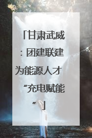 甘肃武威：团建联建为能源人才“充电赋能”