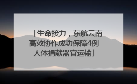 生命接力，东航云南高效协作成功保障4例人体捐献器官运输