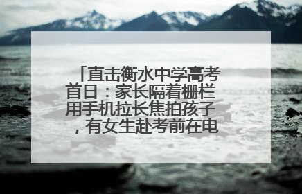 直击衡水中学高考首日：家长隔着栅栏用手机拉长焦拍孩子，有女生赴考前在电话亭与家人通话