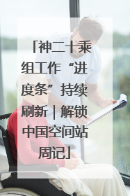 神二十乘组工作“进度条”持续刷新｜解锁中国空间站周记