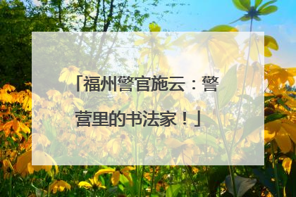 福州警官施云：警营里的书法家！