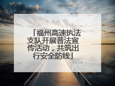 福州高速执法支队开展普法宣传活动，共筑出行安全防线