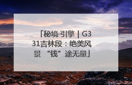 秘境·引擎｜G331吉林段：绝美风景 “钱”途无量