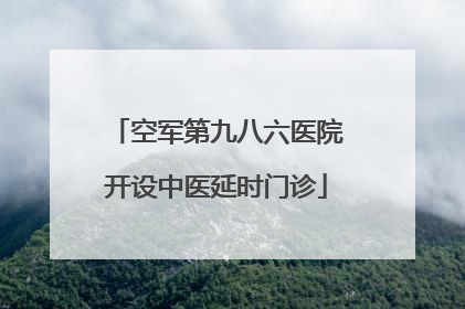 空军第九八六医院开设中医延时门诊