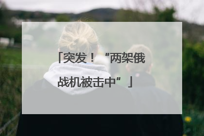 突发！“两架俄战机被击中”