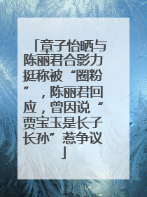 章子怡晒与陈丽君合影力挺称被“圈粉”，陈丽君回应，曾因说“贾宝玉是长子长孙”惹争议