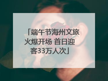 端午节海州文旅火爆开场 首日迎客33万人次