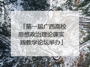 第一届广西高校思想政治理论课实践教学论坛举办