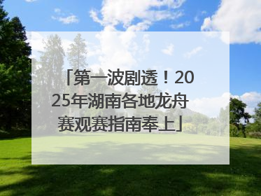 第一波剧透！2025年湖南各地龙舟赛观赛指南奉上