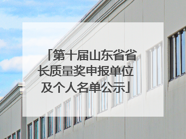 第十届山东省省长质量奖申报单位及个人名单公示