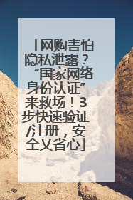 网购害怕隐私泄露？“国家网络身份认证”来救场！3步快速验证/注册，安全又省心