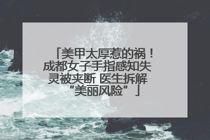 美甲太厚惹的祸！成都女子手指感知失灵被夹断 医生拆解“美丽风险”