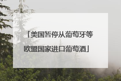 美国暂停从葡萄牙等欧盟国家进口葡萄酒