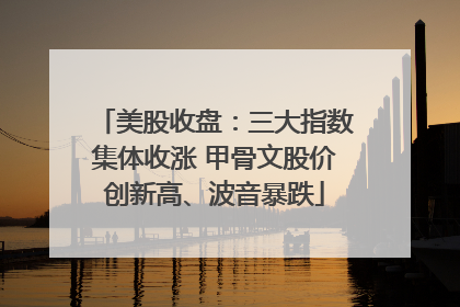 美股收盘：三大指数集体收涨 甲骨文股价创新高、波音暴跌