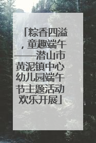 粽香四溢，童趣端午——潜山市黄泥镇中心幼儿园端午节主题活动欢乐开展