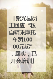 紫光园员工回应“私自骑乘摩托车罚10000元起”：属实，已开会培训