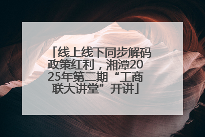 线上线下同步解码政策红利，湘潭2025年第二期“工商联大讲堂”开讲
