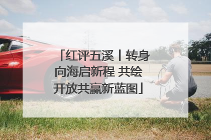 红评五溪丨转身向海启新程 共绘开放共赢新蓝图
