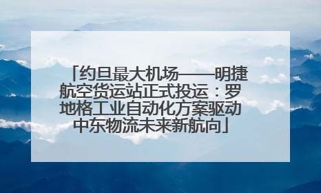 约旦最大机场——明捷航空货运站正式投运：罗地格工业自动化方案驱动中东物流未来新航向