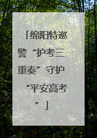 绵阳特巡警“护考三重奏”守护“平安高考”