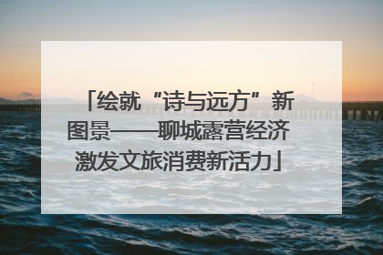绘就“诗与远方”新图景——聊城露营经济激发文旅消费新活力