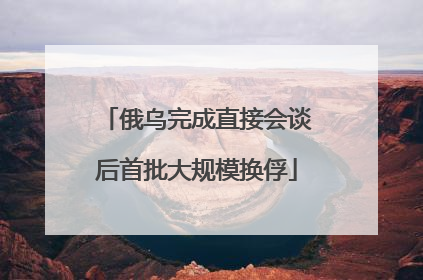 俄乌完成直接会谈后首批大规模换俘