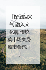 保留烟火气 融入文化魂 传统菜市场变身城市会客厅