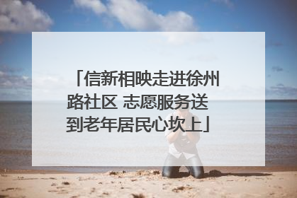 信新相映走进徐州路社区 志愿服务送到老年居民心坎上