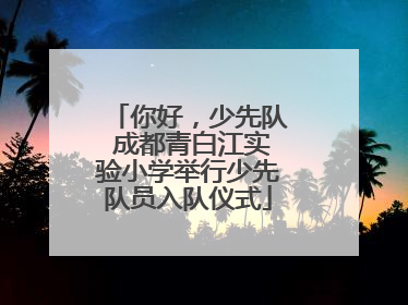 你好，少先队 成都青白江实验小学举行少先队员入队仪式