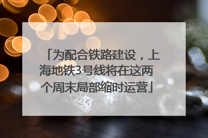为配合铁路建设，上海地铁3号线将在这两个周末局部缩时运营