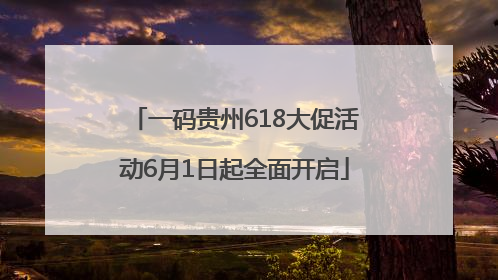 一码贵州618大促活动6月1日起全面开启