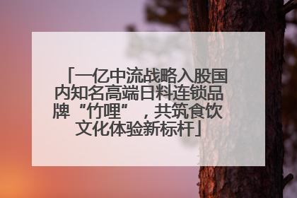 一亿中流战略入股国内知名高端日料连锁品牌“竹哩”，共筑食饮文化体验新标杆
