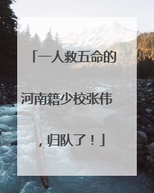 一人救五命的河南籍少校张伟，归队了！