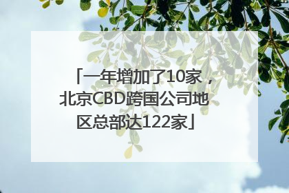 一年增加了10家，北京CBD跨国公司地区总部达122家