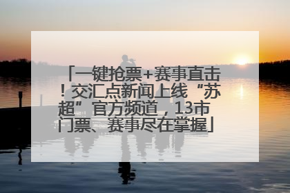 一键抢票+赛事直击！交汇点新闻上线“苏超”官方频道，13市门票、赛事尽在掌握
