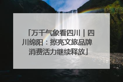 万千气象看四川｜四川绵阳：擦亮文旅品牌 消费活力继续释放