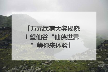 万元民宿大奖揭晓！望仙谷“仙侠世界”等你来体验