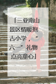 三亚南山景区情暖抱古小学，“六一”礼物点亮童心