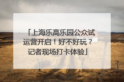 上海乐高乐园公众试运营开启！好不好玩？记者现场打卡体验