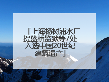 上海杨树浦水厂提篮桥监狱等7处入选中国20世纪建筑遗产