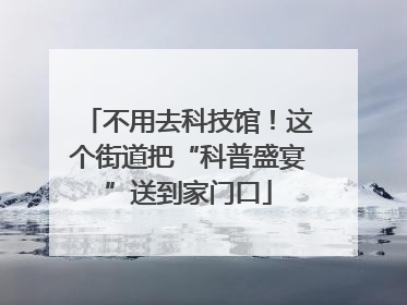 不用去科技馆！这个街道把“科普盛宴”送到家门口