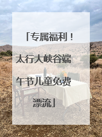 专属福利！太行大峡谷端午节儿童免费漂流