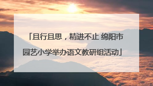 且行且思，精进不止 绵阳市园艺小学举办语文教研组活动