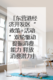 东营港经济开发区“政策+活动”双轮驱动 提振消费能力 释放消费潜力