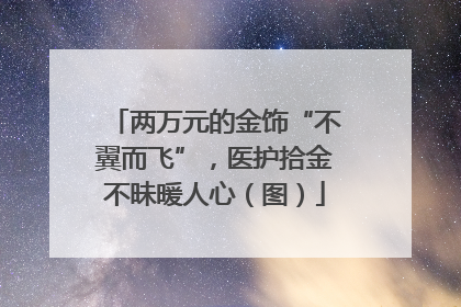两万元的金饰“不翼而飞”，医护拾金不昧暖人心（图）