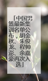 中国男篮最新集训名单公布，胡金秋、朱俊龙、程帅澎、余嘉豪再次入选