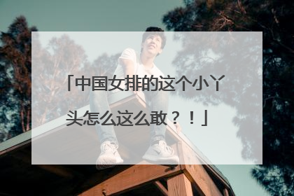 中国女排的这个小丫头怎么这么敢？！