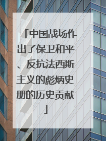 中国战场作出了保卫和平、反抗法西斯主义的彪炳史册的历史贡献